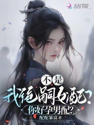 不是，我绝嗣女配？你好孕男配？